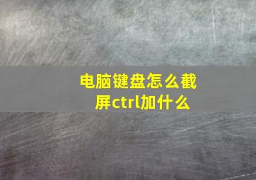 电脑键盘怎么截屏ctrl加什么