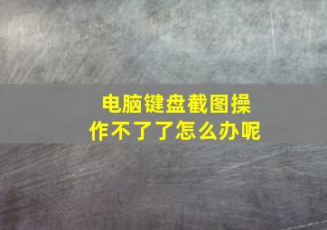 电脑键盘截图操作不了了怎么办呢