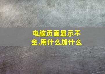 电脑页面显示不全,用什么加什么