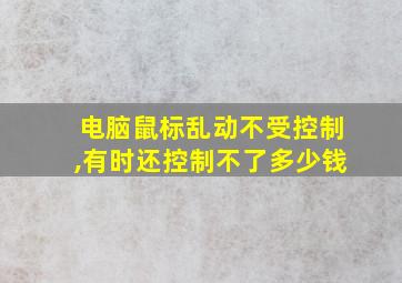 电脑鼠标乱动不受控制,有时还控制不了多少钱