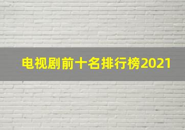 电视剧前十名排行榜2021