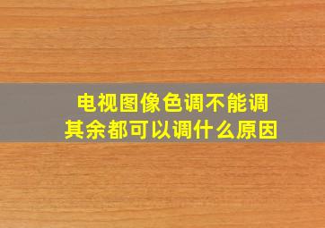 电视图像色调不能调其余都可以调什么原因