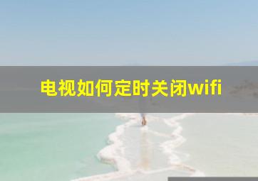 电视如何定时关闭wifi