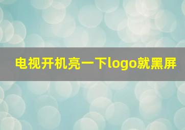 电视开机亮一下logo就黑屏