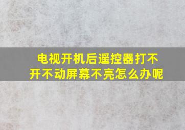 电视开机后遥控器打不开不动屏幕不亮怎么办呢