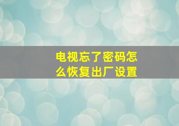 电视忘了密码怎么恢复出厂设置