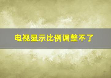 电视显示比例调整不了