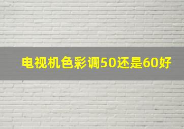 电视机色彩调50还是60好