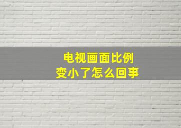 电视画面比例变小了怎么回事