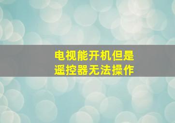 电视能开机但是遥控器无法操作