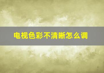 电视色彩不清晰怎么调