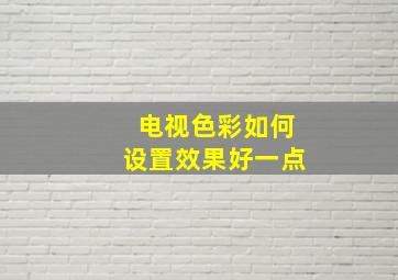 电视色彩如何设置效果好一点