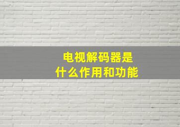 电视解码器是什么作用和功能