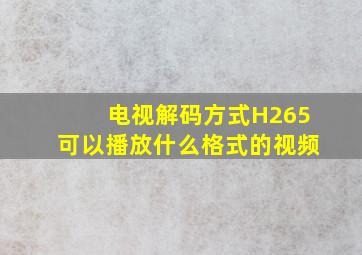 电视解码方式H265可以播放什么格式的视频