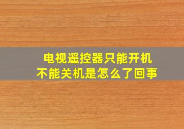 电视遥控器只能开机不能关机是怎么了回事