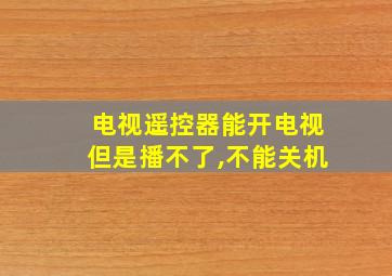 电视遥控器能开电视但是播不了,不能关机