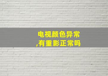 电视颜色异常,有重影正常吗