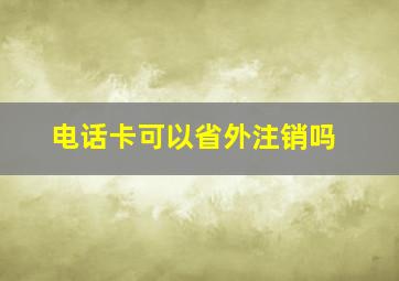 电话卡可以省外注销吗