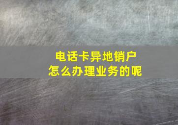 电话卡异地销户怎么办理业务的呢