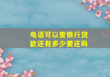 电话可以查银行贷款还有多少要还吗