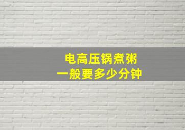 电高压锅煮粥一般要多少分钟