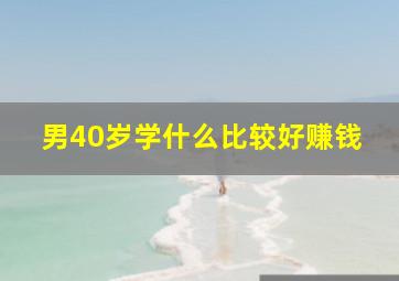 男40岁学什么比较好赚钱