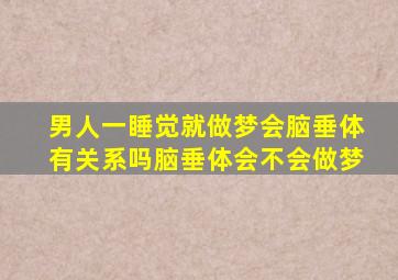 男人一睡觉就做梦会脑垂体有关系吗脑垂体会不会做梦