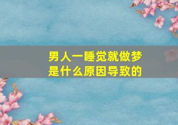 男人一睡觉就做梦是什么原因导致的