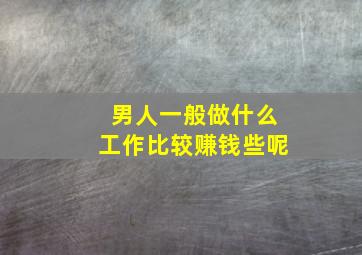 男人一般做什么工作比较赚钱些呢