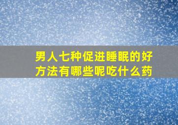 男人七种促进睡眠的好方法有哪些呢吃什么药