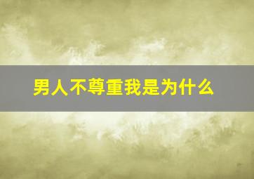 男人不尊重我是为什么