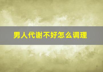 男人代谢不好怎么调理