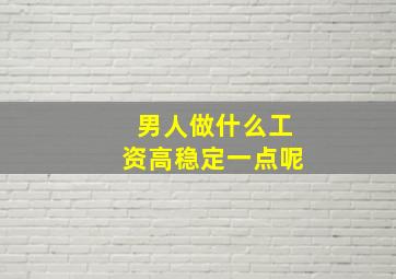 男人做什么工资高稳定一点呢