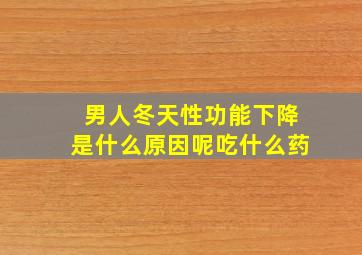 男人冬天性功能下降是什么原因呢吃什么药