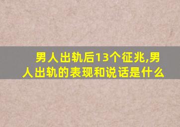 男人出轨后13个征兆,男人出轨的表现和说话是什么