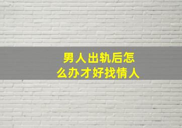 男人出轨后怎么办才好找情人