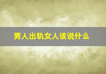 男人出轨女人该说什么