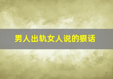 男人出轨女人说的狠话