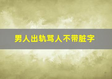 男人出轨骂人不带脏字