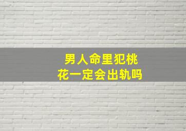 男人命里犯桃花一定会出轨吗