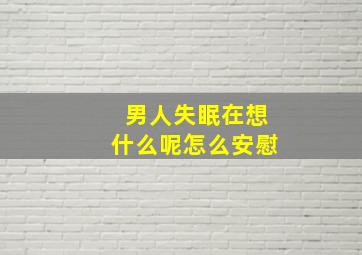 男人失眠在想什么呢怎么安慰