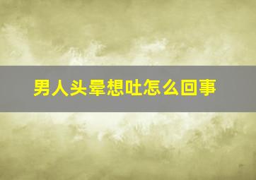 男人头晕想吐怎么回事