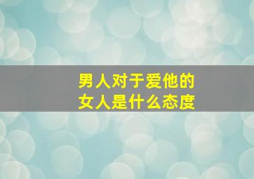 男人对于爱他的女人是什么态度