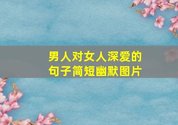 男人对女人深爱的句子简短幽默图片