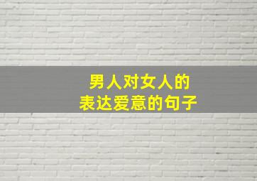 男人对女人的表达爱意的句子