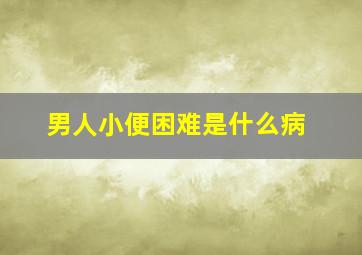 男人小便困难是什么病