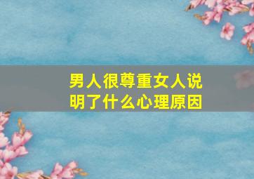 男人很尊重女人说明了什么心理原因