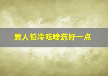 男人怕冷吃啥药好一点