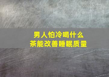 男人怕冷喝什么茶能改善睡眠质量