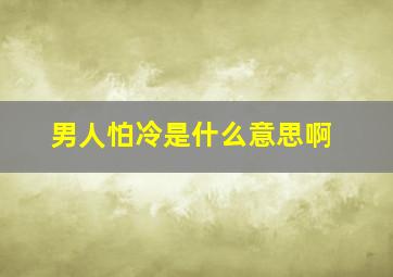 男人怕冷是什么意思啊